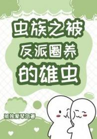 虫族之被反派圈养的雄虫 作者孤独爱琴岛