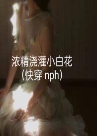 浓精浇灌小白花nph