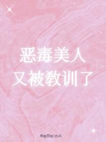 恶毒美人又被教训了晋江