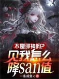 不是邪神吗?见我怎么降SAN值无删减