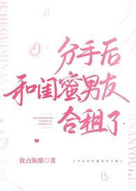 分手后和闺蜜男友合租了h1最新章节