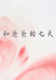 和爸爸的七天(父女 高H)章节列表_和爸爸的